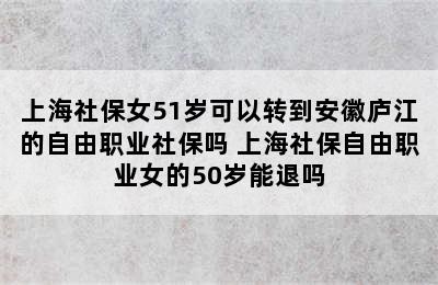 上海社保女51岁可以转到安徽庐江的自由职业社保吗 上海社保自由职业女的50岁能退吗